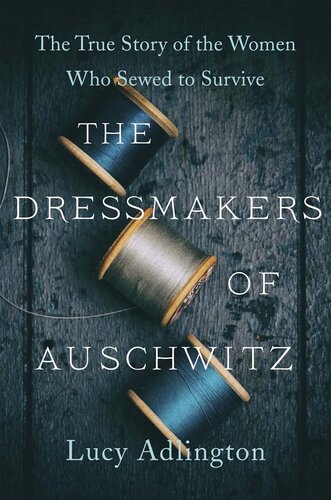 The Dressmakers of Auschwitz: The True Story of the Women Who Sewed to Survive