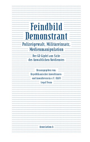 Feindbild Demonstrant: Polizeigewalt, Militäreinsatz, Medienmanipulation – der G8-Gipfel aus Sicht des Anwaltlichen Notdienstes