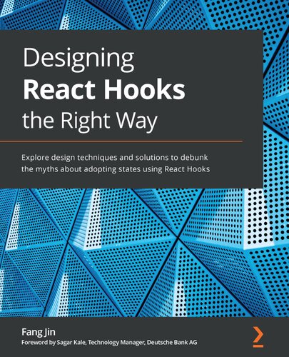 Designing React Hooks the Right Way: Explore design techniques and solutions to debunk the myths about adopting states using React Hooks