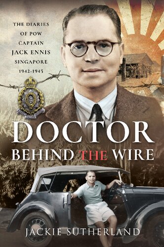 Doctor Behind the Wire: The Diaries of POW, Captain Jack Ennis, Singapore 1942-1945