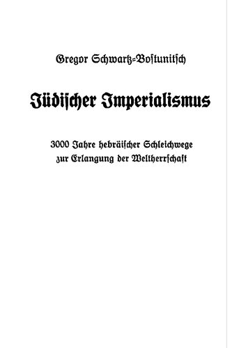 Schwartz-Bostunitsch, Gregor - Juedischer Imperialismus 3000 Jahre Hebraeischer Schleichwege zur Erlangung der Weltherrschaft(1937-2006, 609 S., Scan, Fraktur)