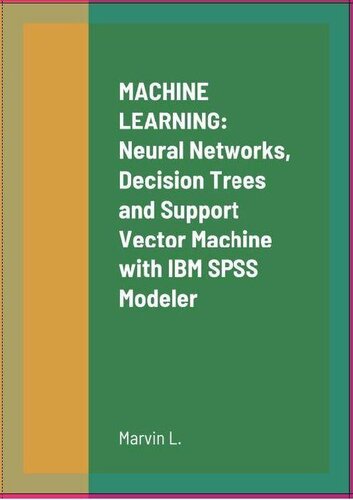 Machine Learning: Neural Networks Decision Trees and Support Vector Machine with IBM SPSS Modeler