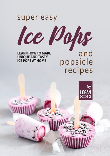 Super Easy Ice Pops and Popsicle Recipes: Learn How to Make Unique and Tasty Ice Pops at Home