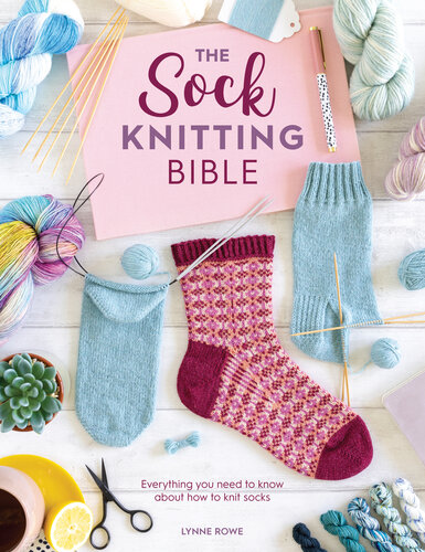 The Sock Knitting Bible: Everything you need to know about how to knit socks