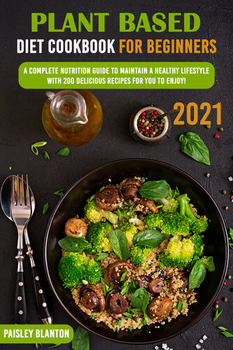 Plant Based Diet Cookbook for Beginners 2021: A Complete Nutrition Guide To Maintain A Healthy Lifestyle With 200 Delicious Recipes For You To Enjoy!