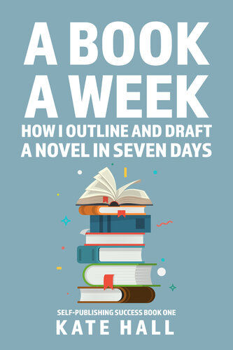 A Book A Week: How I Outline and Draft a Full Novel in Just A Week (Self-Publishing Success 1)