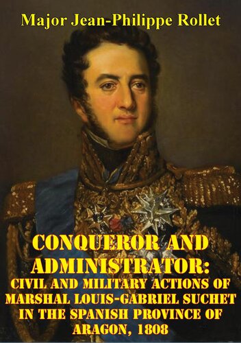 Conqueror And Administrator:: Civil And Military Actions Of Marshal Louis-Gabriel Suchet In The Spanish Province Of Aragon, 1808