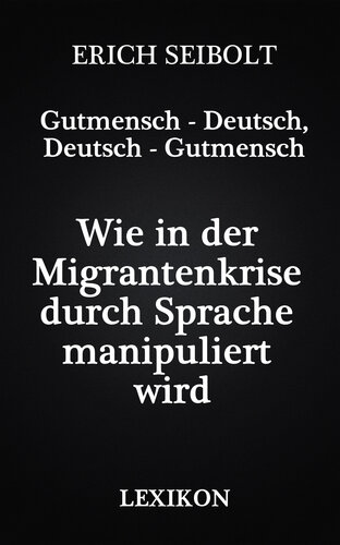 Gutmensch - Deutsch, Deutsch - Gutmensch: Wie in der Migrantenkrise durch Sprache manipuliert wird - Lexikon