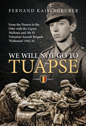 We Will Not Go to Tuapse: From the Donets to the Oder with the Legion Wallonie and 5th SS Volunteer Assault Brigade ‘Wallonien’ 1942-45