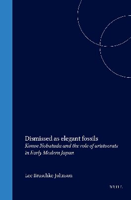 Dismissed as Elegant Fossils: Konoe Nobutada and the Role of Aristocrats in Early Modern Japan (Japonica Neerlandica)