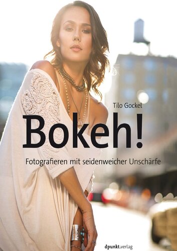 Bokeh!: Fotografieren mit seidenweicher Unschärfe