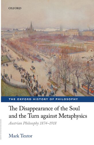 The Disappearance of the Soul and the Turn against Metaphysics: Austrian Philosophy 1874-1918 (The Oxford History of Philosophy)