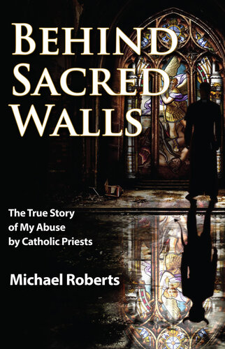 Behind Sacred Walls - The True Story of My Abuse by Catholic Priests