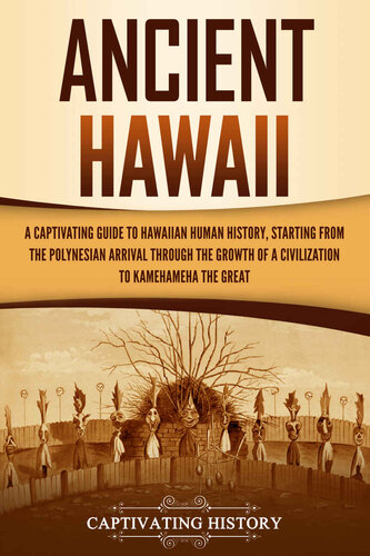 Ancient Hawaii: A Captivating Guide to Hawaiian Human History, Starting from the Polynesian Arrival through the Growth of a Civilization to Kamehameha the Great