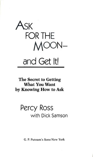 Ask for the Moon and Get it: The Secret of Getting What You Want by Knowing How to Ask