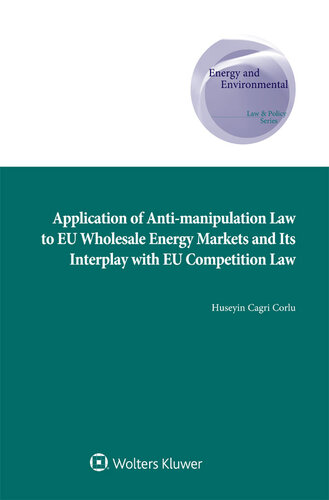 Application of Anti-manipulation Law to EU Wholesale Energy Markets and Its Interplay with EU Competition Law (Energy and Environmental Law and Policy)