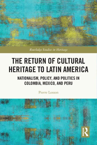 The Return of Cultural Heritage to Latin America: Nationalism, Policy, and Politics in Colombia, Mexico, and Peru