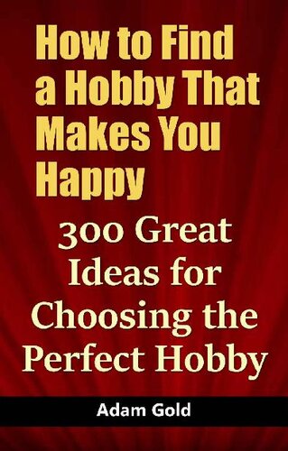 How to Find a Hobby That Makes You Happy: 300 Great Ideas for Choosing the Perfect Hobby