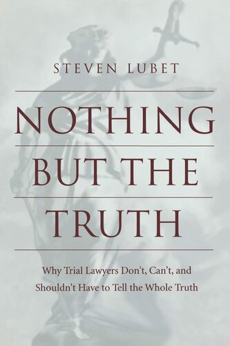 Nothing but the Truth: Why Trial Lawyers Don't, Can't, and Shouldn't Have to Tell the Whole Truth