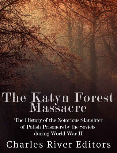 The Katyn Forest Massacre: The History of the Notorious Slaughter of Polish Prisoners by the Soviets during World War II