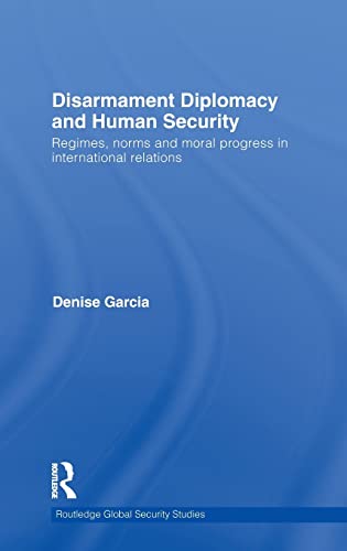 Disarmament Diplomacy and Human Security: Regimes, Norms and Moral Progress in International Relations