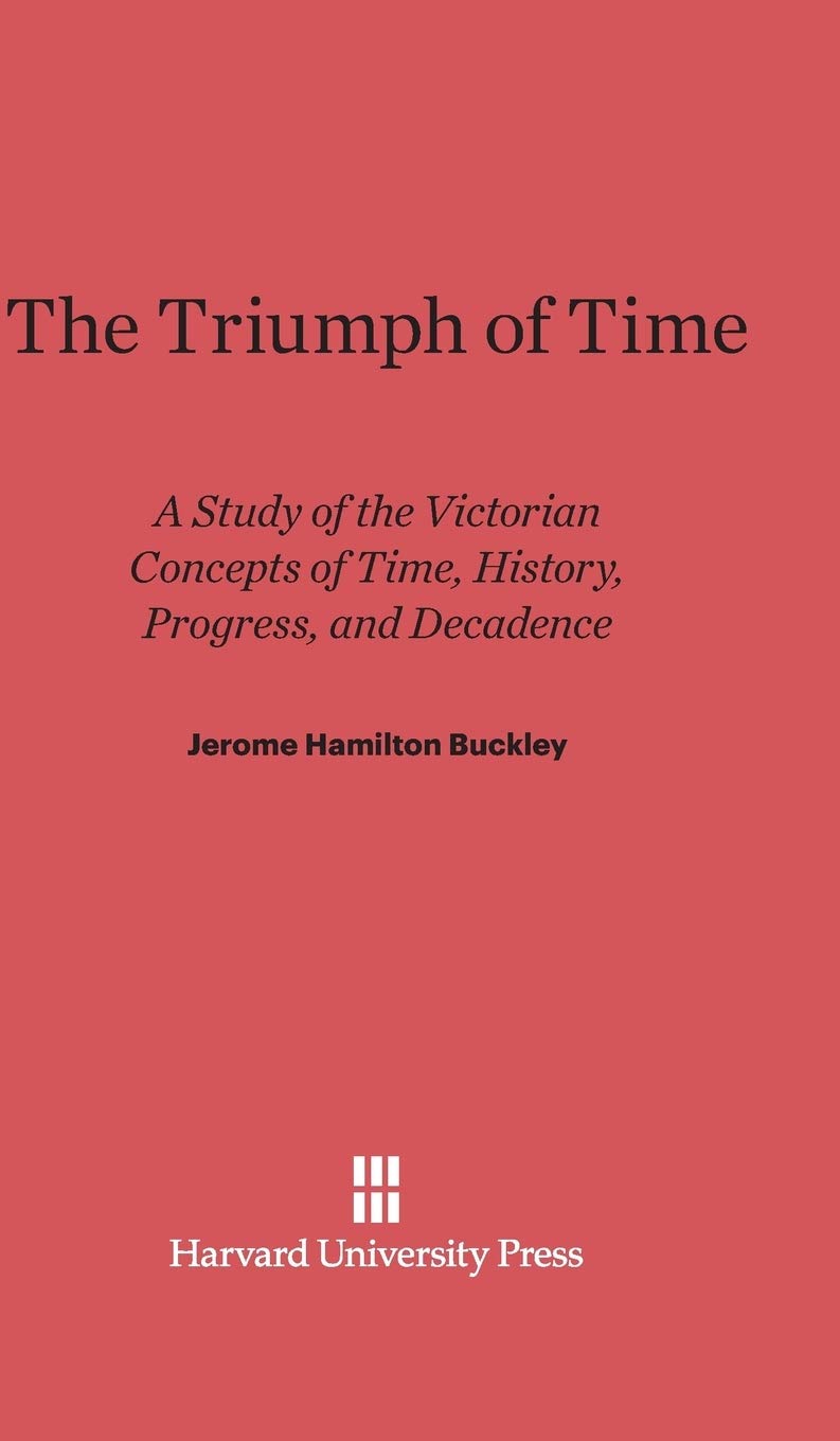 The Triumph of Time: A Study of the Victorian Concepts of Time, History, Progress, and Decadence