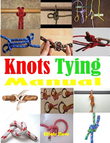 Knots Tying Manual: Step By Step Guide To Knots Tying: Stopper Knot, Bowline, Double Bowline Climbing Knot, Figure Of 8 Climbing Knot, Square, Fishing, And Much More