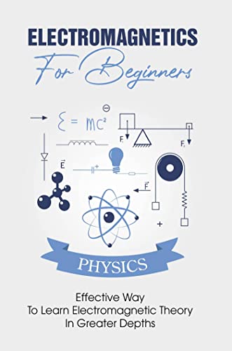 Electromagnetics For Beginners: Effective Way To Learn Electromagnetic Theory In Greater Depths