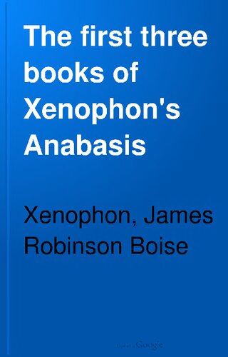 The first three books of Xenophon's Anabasis. With explanatory notes, and references to Hadley's and Kühner's Greek grammars, and to Goodwin's Greek moods and tenses. A copious Greek-English vocabulary, and Kiepert's map of the route of the ten thousand.