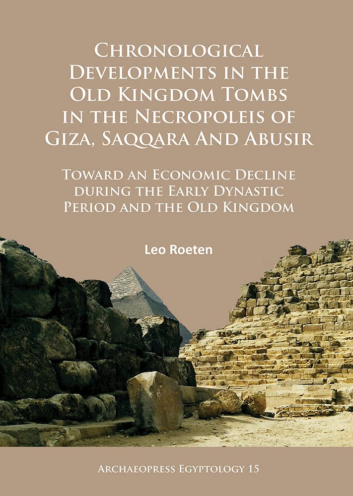 Chronological Developments in the Old Kingdom Tombs in the Necropoleis of Giza, Saqqara and Abusir: Toward an Economic Decline during the Early ... and the Old Kingdom (Archaeopress Egyptology)