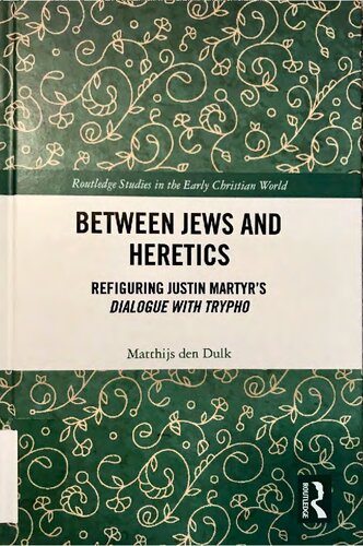 Between Jews and heretics : refiguring Justin Martyr's Dialogue with Trypho