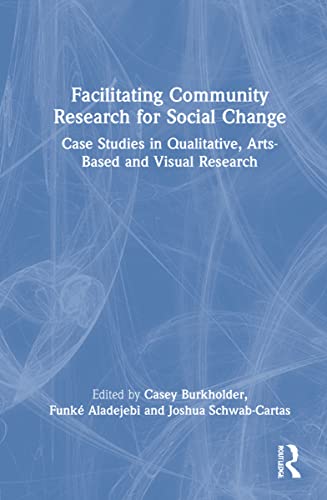 Facilitating Community Research for Social Change: Case Studies in Qualitative, Arts-Based and Visual Research