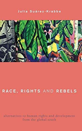 Race, Rights and Rebels: Alternatives to Human Rights and Development from the Global South