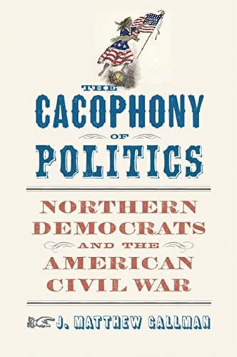 The Cacophony of Politics: Northern Democrats and the American Civil War