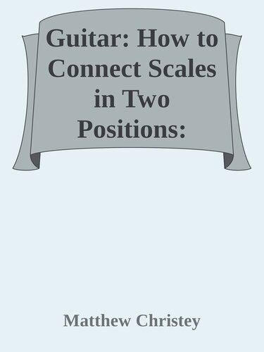 Guitar: How to Connect Scales in Two Positions: Quickly Play Scales Across the Fretboard in Two Positions & Learn to Connect them on Multiple Strings (How to play guitar Book 2)