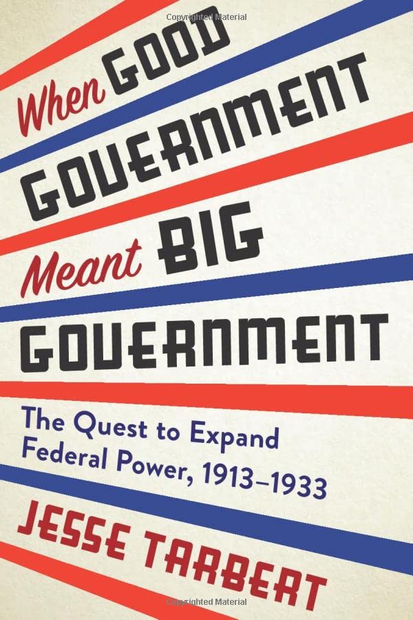 When Good Government Meant Big Government: The Quest to Expand Federal Power, 1913–1933