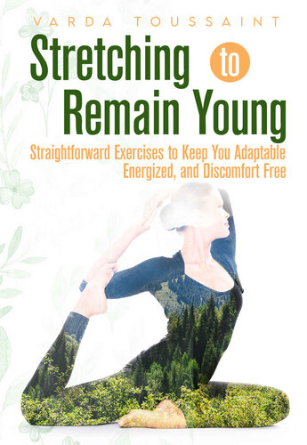 Stretching to Remain Young Straightforward Exercises to Keep You Adaptable, Energized, and Discomfort Free