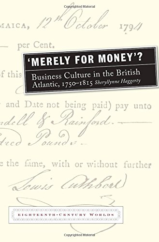 Merely for Money?: Business Culture in the British Atlantic, 1750-1815 (Eighteenth Century Worlds LUP)