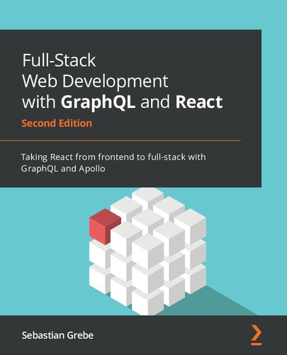 Full-stack web development with GraphQl and React : build scalable full-stack applications with React 18 while learning to solve complex problems with GraphQl