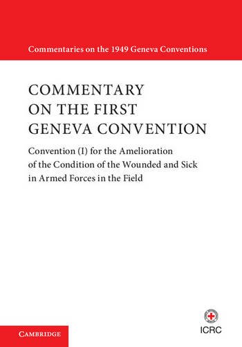 Commentary on the First Geneva Convention: Convention (I) for the Amelioration of the Condition of the Wounded and Sick in Armed Forces in the Field