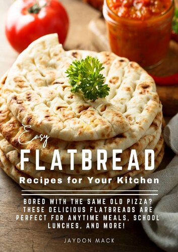 Easy Flatbread Recipes for Your Kitchen: Bored With The Same Old Pizza? These Delicious Flatbreads Are Perfect For Anytime Meals, School Lunches, And More!