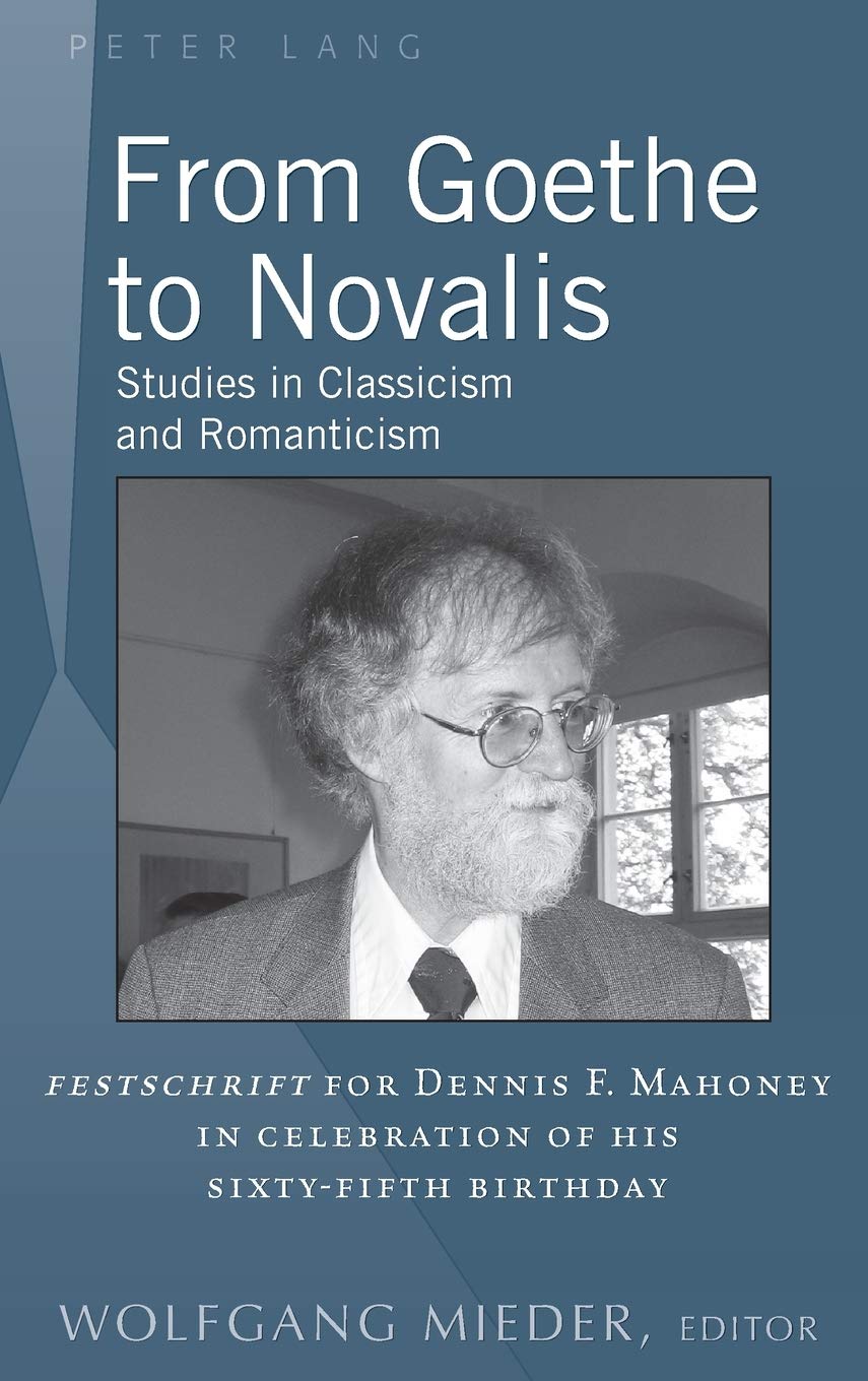 From Goethe to Novalis: Studies in Classicism and Romanticism: "Festschrift" for Dennis F. Mahoney in Celebration of his Sixty-Fifth Birthday