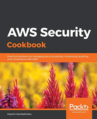 AWS Security Cookbook: Practical solutions for managing security policies, monitoring, auditing, and compliance with AWS