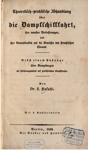 Theoretisch-praktische Abhandlung über die Dampfschifffahrt, ihre neuesten Verbesserungen und ihre Anwendbarkeit auf die Gewässer  des Preußischen Staates; nebst einem Anhang über Dampfwagen als Förderungsmittel auf gewöhnlichen Kunststraßen