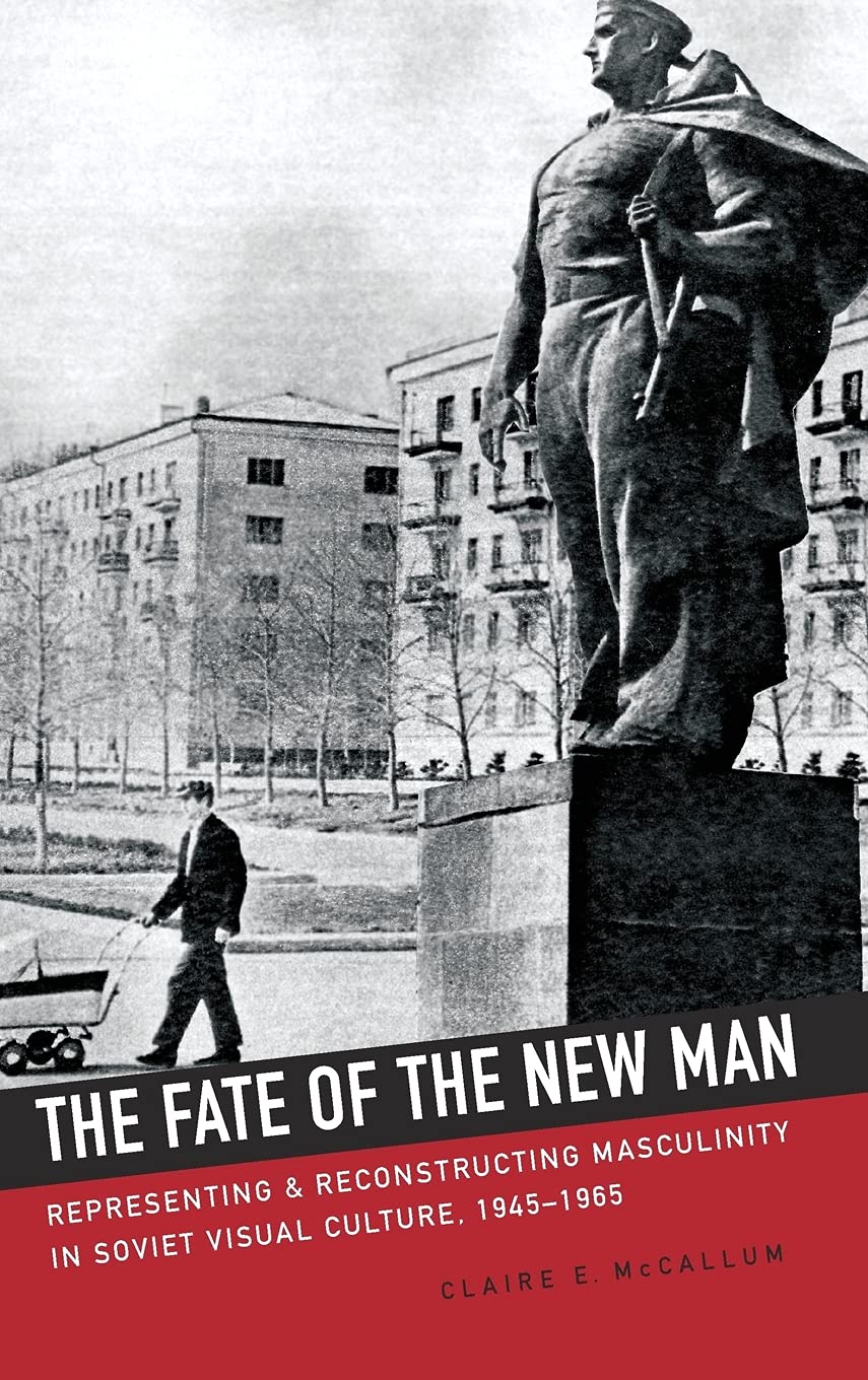 The Fate of the New Man: Representing and Reconstructing Masculinity in Soviet Visual Culture, 1945–1965