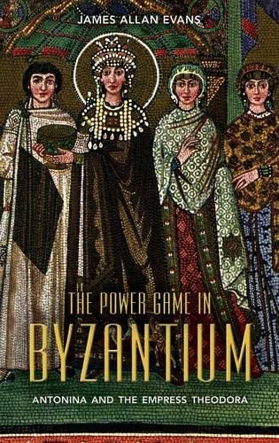 The Power Game in Byzantium: Antonina and the Empress Theodora