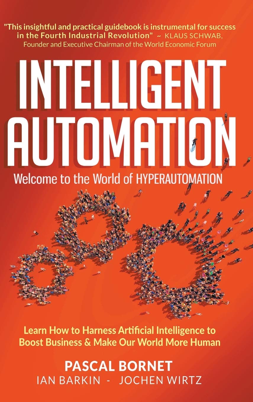 Intelligent Automation: Welcome to the World of Hyperautomation: Learn How to Harness Artificial Intelligence to Boost Business & Make Our World More Human