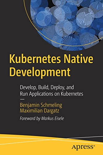 Kubernetes Native Development: Develop, Build, Deploy, and Run Applications on Kubernetes