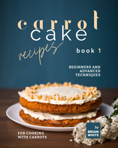 Carrot Cake Recipes – Book 1: Beginners and Advanced Techniques for Cooking with Carrots