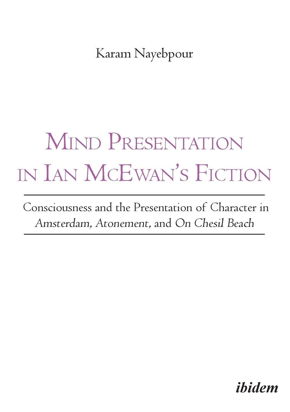 Mind Presentation in Ian McEwan`s Fiction - Consciousness and the Presentation of Character in Amsterdam, Atonement, and On Chesil Beach